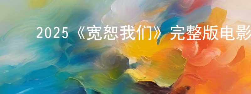 ﻿2025《宽恕我们》完整版电影/在线观看/百度云-美剧天堂 ﻿陈志亮的blog